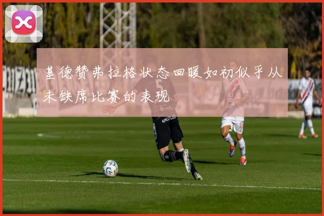 基德赞弗拉格状态回暖如初似乎从未缺席比赛的表现