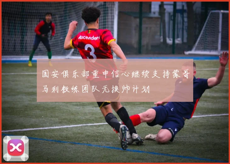 国安俱乐部重申信心继续支持蒙哥马利教练团队无换帅计划