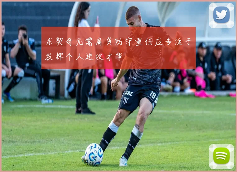 东契奇无需肩负防守重任应专注于发挥个人进攻才华