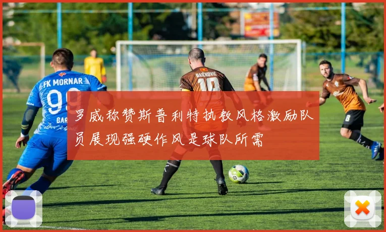 罗威称赞斯普利特执教风格激励队员展现强硬作风是球队所需